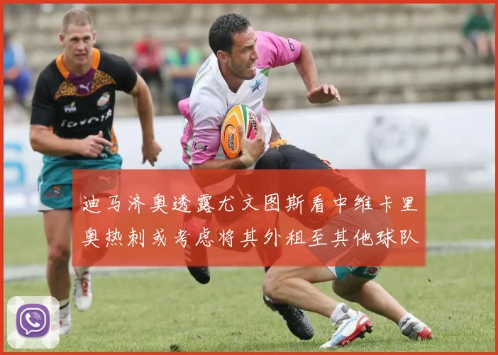 迪马济奥透露尤文图斯看中维卡里奥热刺或考虑将其外租至其他球队