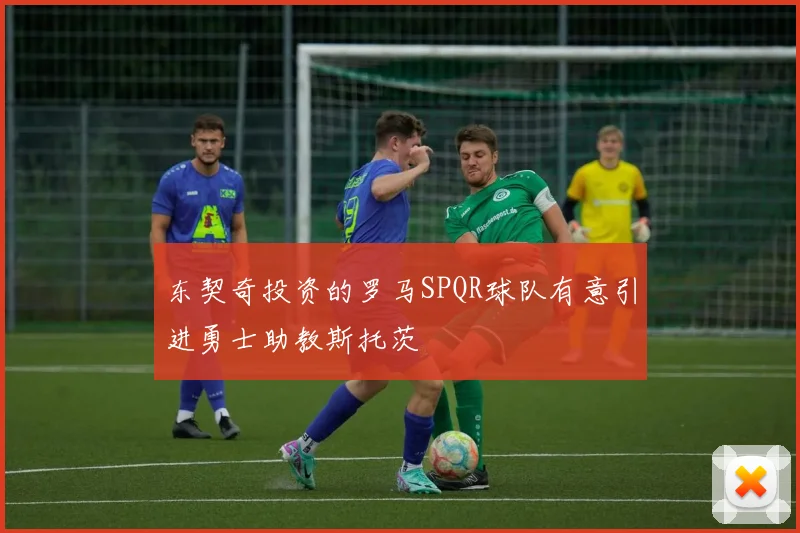东契奇投资的罗马SPQR球队有意引进勇士助教斯托茨