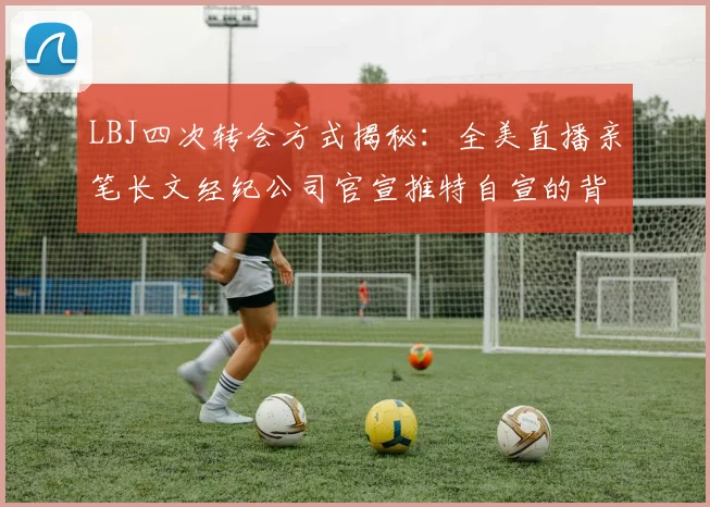 LBJ四次转会方式揭秘：全美直播亲笔长文经纪公司官宣推特自宣的背后故事