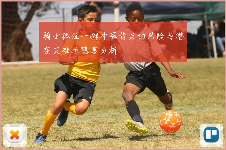 骑士孤注一掷冲冠背后的风险与潜在灾难性隐患分析